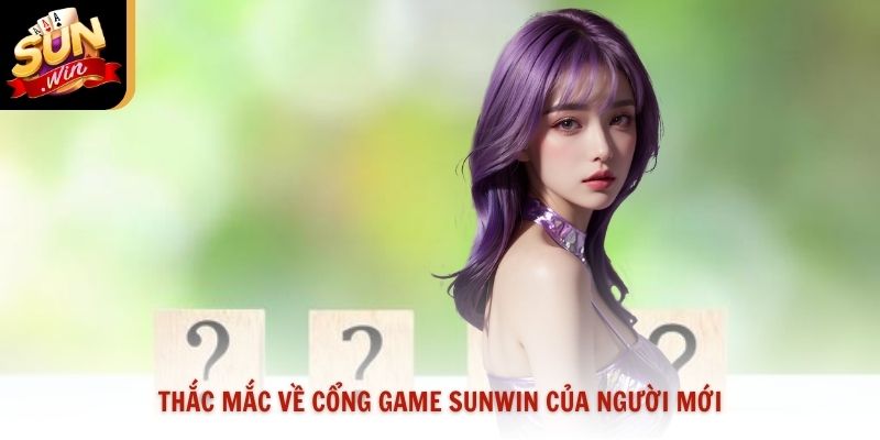 Thắc mắc về cổng game Sunwin của người mới